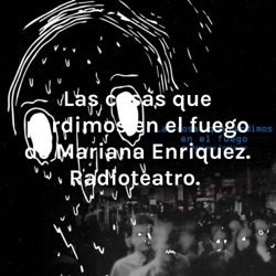 Las cosas que perdimos en el fuego de Mariana Enriquez. Radioteatro. 