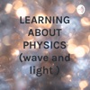 LEARNING ABOUT PHYSICS (wave and light ) artwork