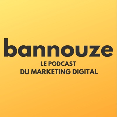 Bannouze : Le podcast du marketing digital ! Bannouze : Le podcast du marketing digital !