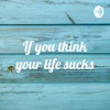 If you think your life sucks artwork