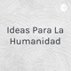 Ideas Para La Humanidad