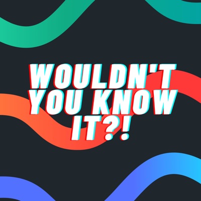 Wouldn't You Know It?! Wouldn't You Know It?!