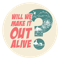 Will We Make It Out Alive?
