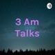 3 Am Talks