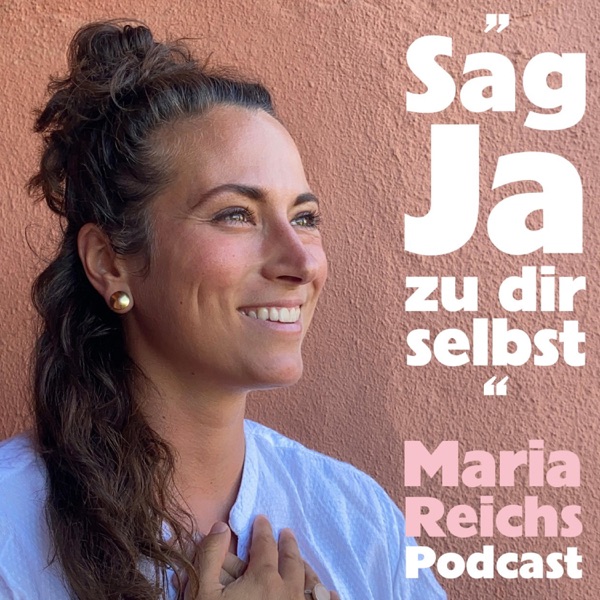 ,,Sag Ja zu dir selbst" Maria Reichs Podcast