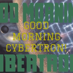 GOOD MORNING CYBERTRON!