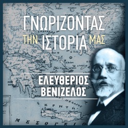 ΓΝΩΡΙΖΟΝΤΑΣ ΤΗΝ ΙΣΤΟΡΙΑ ΜΑΣ – ΕΛΕΥΘΕΡΙΟΣ ΒΕΝΙΖΕΛΟΣ