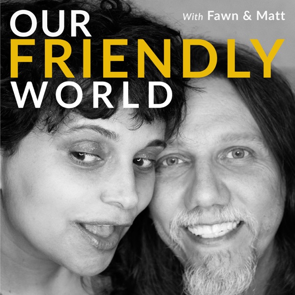 Our Friendly World with Fawn and Matt