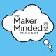 The Maker Minded Episode 123 | See You On The Next Episode...