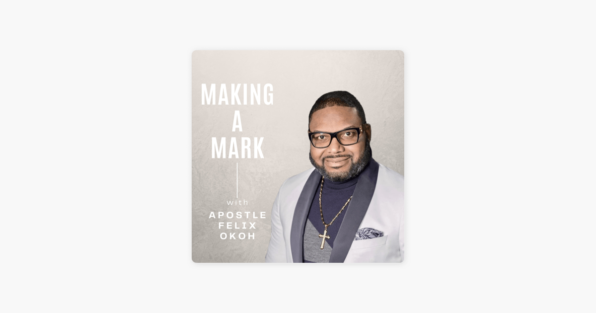 ‎Making a mark with Apostle Felix Okoh on Apple Podcasts