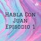 Habla Con Juan Episodio 1