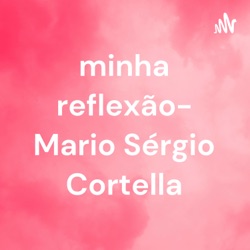 minha reflexão- Mario Sérgio Cortella