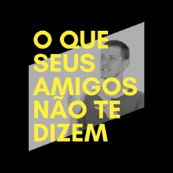 O que seus amigos não te dizem