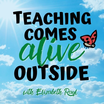 Teaching Comes Alive Outside with Elizabeth Rayl Teaching Comes Alive Outside with Elizabeth Rayl