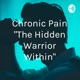 Chronic Pain "The Hidden Warrior Within"
