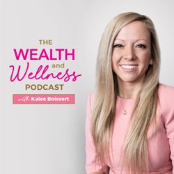 The Wealth and Wellness Podcast with Kalee Boisvert