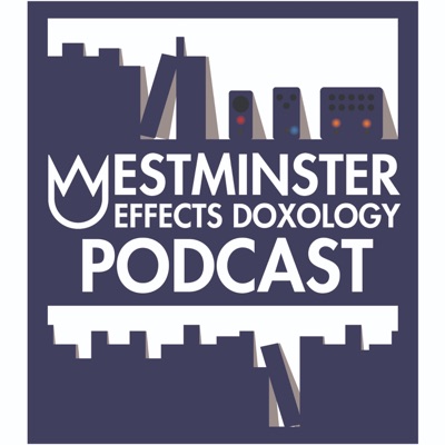 Westminster Effects Doxology Podcast Westminster Effects Doxology Podcast