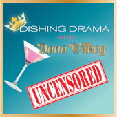 Dishing Drama with Dana Wilkey UNCENSORED - Dana Wilkey