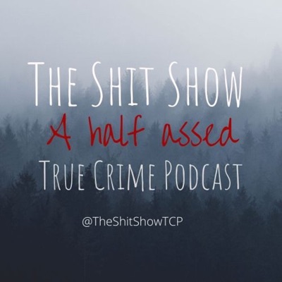 The Shit Show: A Half Assed True Crime Podcast The Shit Show: A Half Assed True Crime Podcast