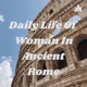 Daily Life Of Woman In Ancient Rome