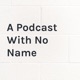 A Podcast With No Name