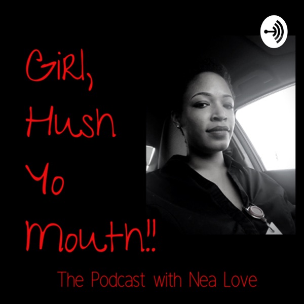 Girl, Hush Yo Mouth! With Nea Love Artwork