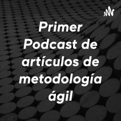 Primer Podcast de artículos de metodología ágil