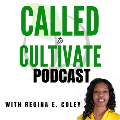 The Called to Cultivate Podcast with Regina E. Coley The Called to Cultivate Podcast with Regina E. Coley