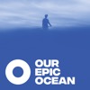 Our Epic Ocean