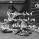 Desigualdad educacional en México por la ausencia de políticas públicas de inversión económica en el sector educativo nacional.
