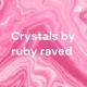 Crystals by ruby raved 