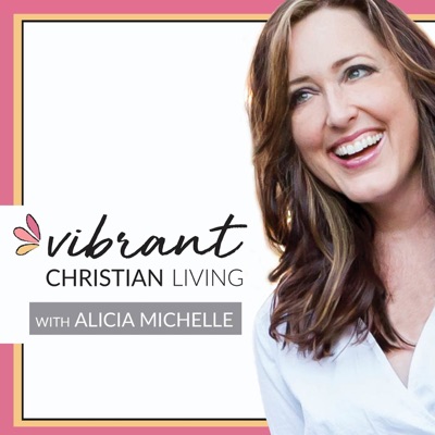 The Vibrant Christian Living Podcast with Alicia Michelle The Vibrant Christian Living Podcast with Alicia Michelle