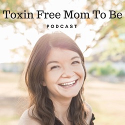 Toxin Free Mom To Be Podcast