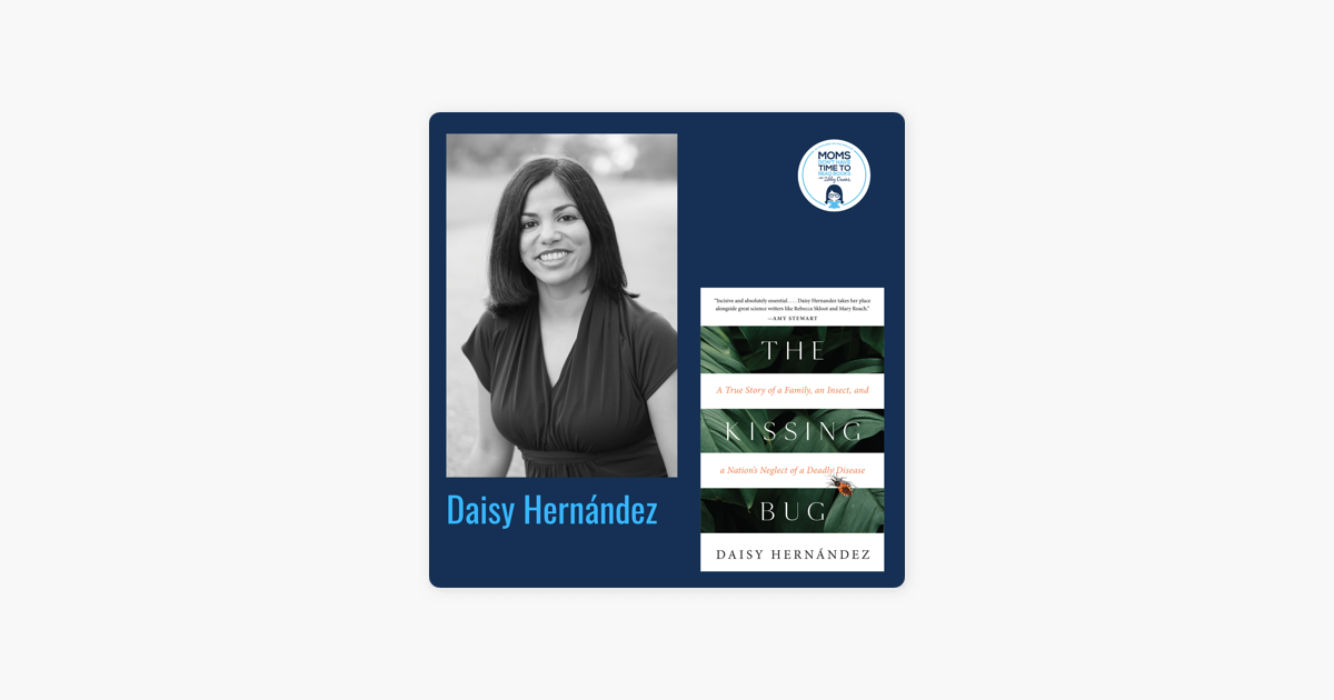 Moms Don T Have Time To Read Books Daisy Hernandez The Kissing Bug A True Story Of A Family An Insect And A Nation S Neglect Of A Deadly Disease On Apple Podcasts