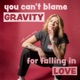 You Can’t Blame Gravity for Falling in Love