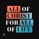 All of Christ, for All of Life