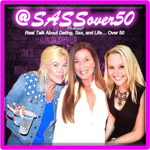 SASSover50 - Real Talk About Dating, Sex, and Life...Over 50!