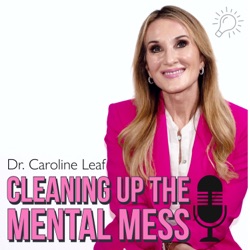 CLEANING UP YOUR MENTAL MESS with Dr. Caroline Leaf