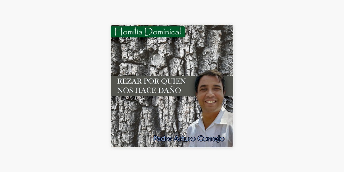 Padre José Arturo López Cornejo: Homilia Dominical - Rezar por quien nos  hace daño - Padre Arturo Cornejo on Apple Podcasts