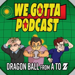 We Gotta Podcast - Dragon Ball From A To Z