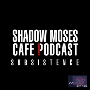 SHADOW MOSES CAFE PODCAST: SUBSISTENCE