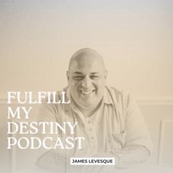 Fulfill my Destiny Podcast with James Levesque