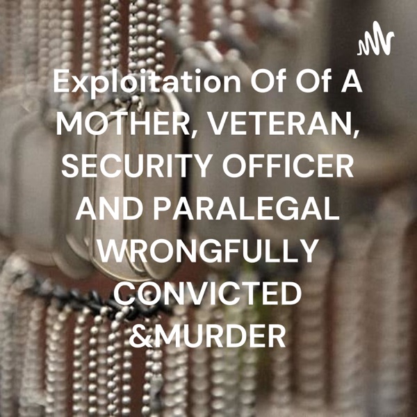 Artwork for Exploitation Of Of A MOTHER, VETERAN, SECURITY OFFICER AND PARALEGAL WRONGFULLY CONVICTED &MURDER