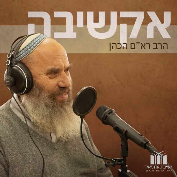 אקשיבה - תורה וחיים שמחוץ לכתלים | הרב ראם הכהן
