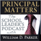 Principal Matters: The School Leader's Podcast with William D. Parker