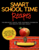 Smart School Time Recipes: The Breakfast, Snack, and Lunchbox Cookbook for Healthy Kids and Adults - Alisa Marie Fleming