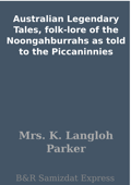 Australian Legendary Tales, folk-lore of the Noongahburrahs as told to the Piccaninnies - Mrs. K. Langloh Parker