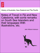 Notes of Travel in Fiji and New Caledonia, with some remarks on South Sea Islanders and their languages With illustrations, etc. - John William Anderson