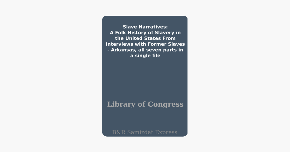 Slave Narratives A Folk History Of Slavery In The United States From Interviews With Former Slaves Arkansas All Seven Parts In A Single File - 