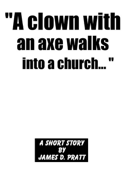 "A clown with an axe walks into a church..." - James Pratt